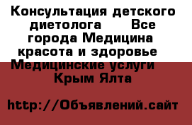 Консультация детского диетолога 21 - Все города Медицина, красота и здоровье » Медицинские услуги   . Крым,Ялта